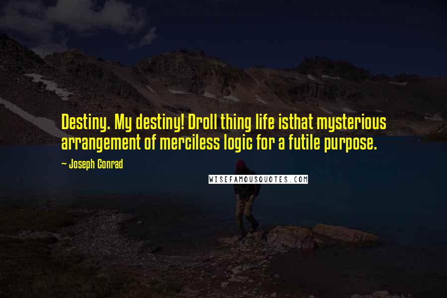 Joseph Conrad Quotes: Destiny. My destiny! Droll thing life isthat mysterious arrangement of merciless logic for a futile purpose.