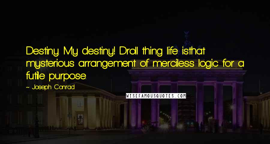 Joseph Conrad Quotes: Destiny. My destiny! Droll thing life isthat mysterious arrangement of merciless logic for a futile purpose.