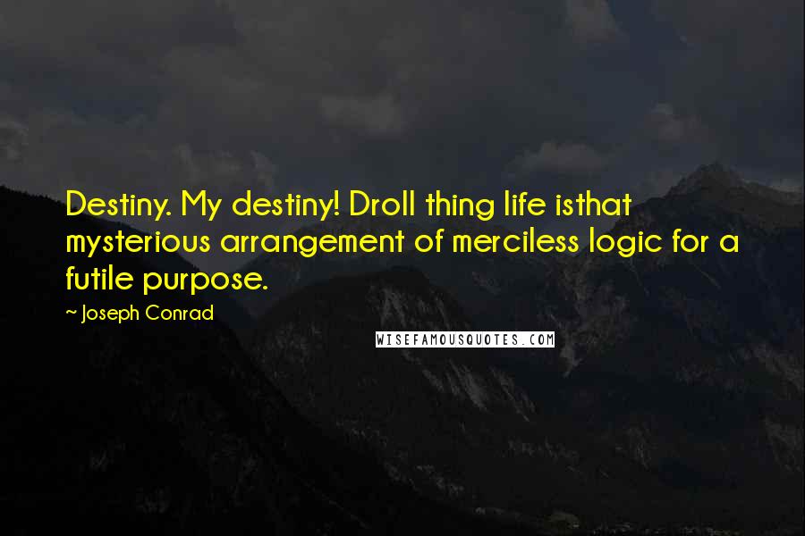 Joseph Conrad Quotes: Destiny. My destiny! Droll thing life isthat mysterious arrangement of merciless logic for a futile purpose.