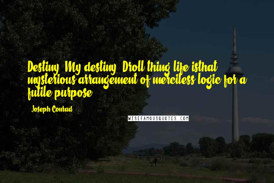 Joseph Conrad Quotes: Destiny. My destiny! Droll thing life isthat mysterious arrangement of merciless logic for a futile purpose.