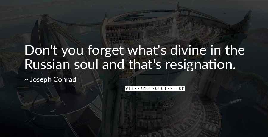 Joseph Conrad Quotes: Don't you forget what's divine in the Russian soul and that's resignation.