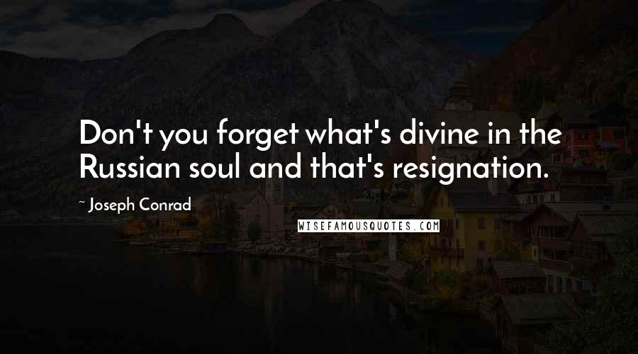 Joseph Conrad Quotes: Don't you forget what's divine in the Russian soul and that's resignation.