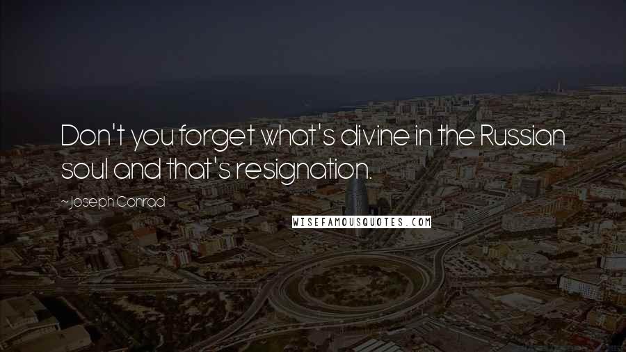 Joseph Conrad Quotes: Don't you forget what's divine in the Russian soul and that's resignation.