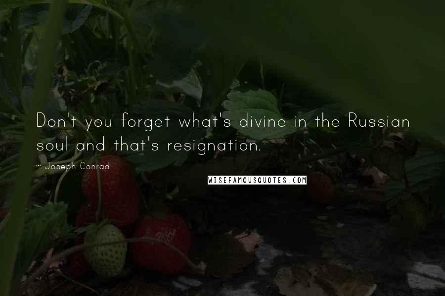 Joseph Conrad Quotes: Don't you forget what's divine in the Russian soul and that's resignation.