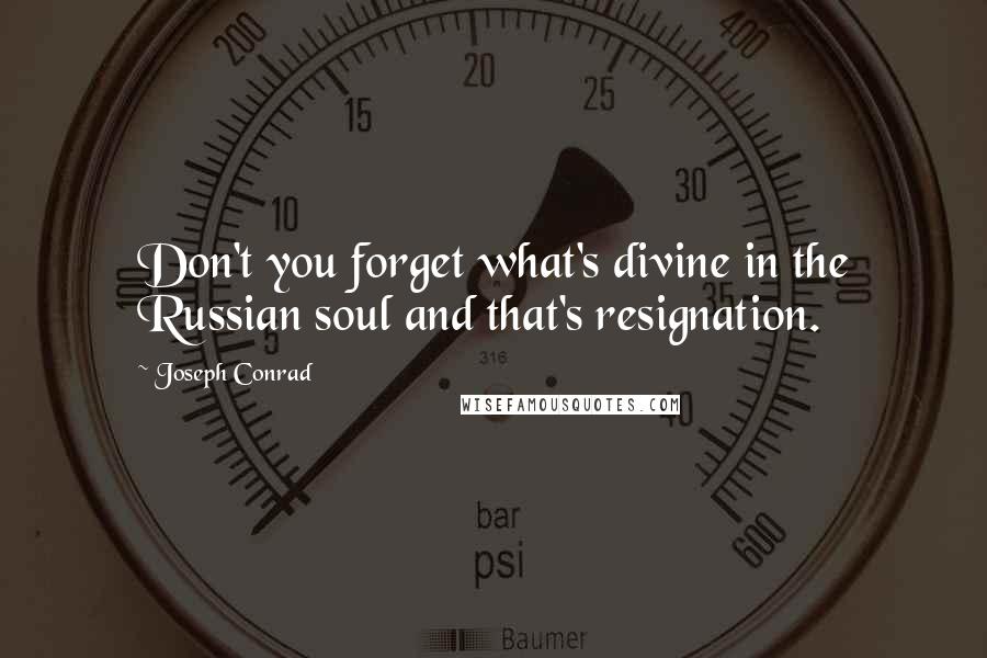Joseph Conrad Quotes: Don't you forget what's divine in the Russian soul and that's resignation.