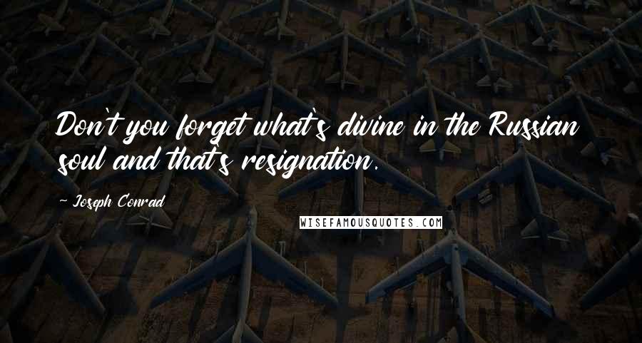 Joseph Conrad Quotes: Don't you forget what's divine in the Russian soul and that's resignation.