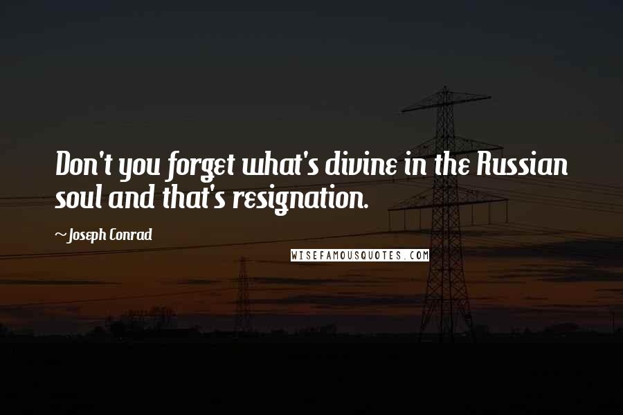 Joseph Conrad Quotes: Don't you forget what's divine in the Russian soul and that's resignation.