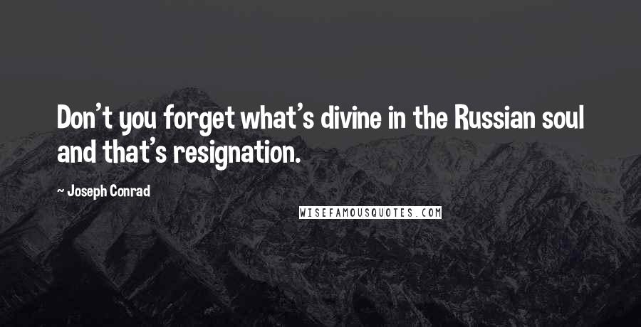 Joseph Conrad Quotes: Don't you forget what's divine in the Russian soul and that's resignation.