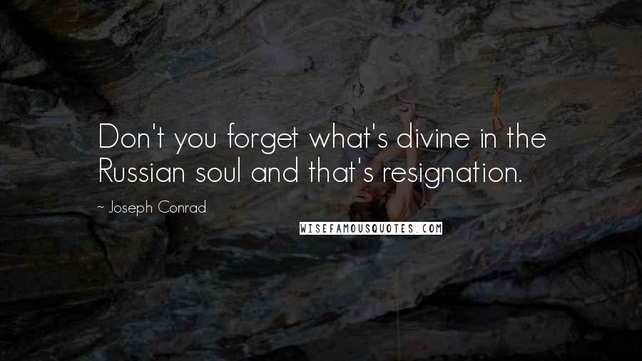 Joseph Conrad Quotes: Don't you forget what's divine in the Russian soul and that's resignation.