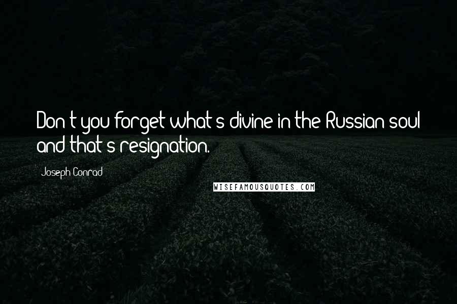 Joseph Conrad Quotes: Don't you forget what's divine in the Russian soul and that's resignation.