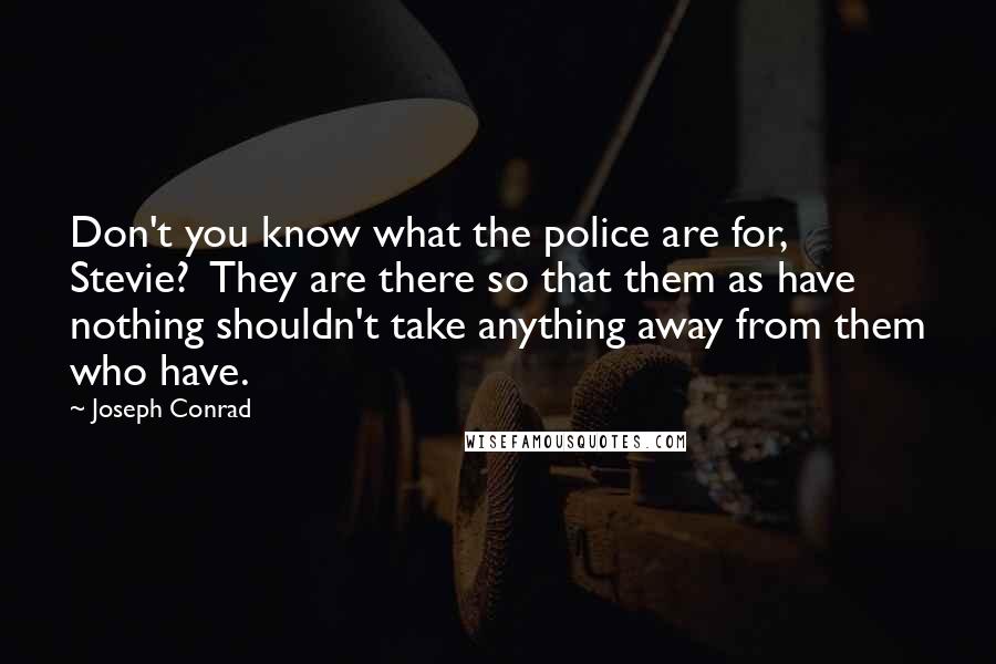 Joseph Conrad Quotes: Don't you know what the police are for, Stevie?  They are there so that them as have nothing shouldn't take anything away from them who have.