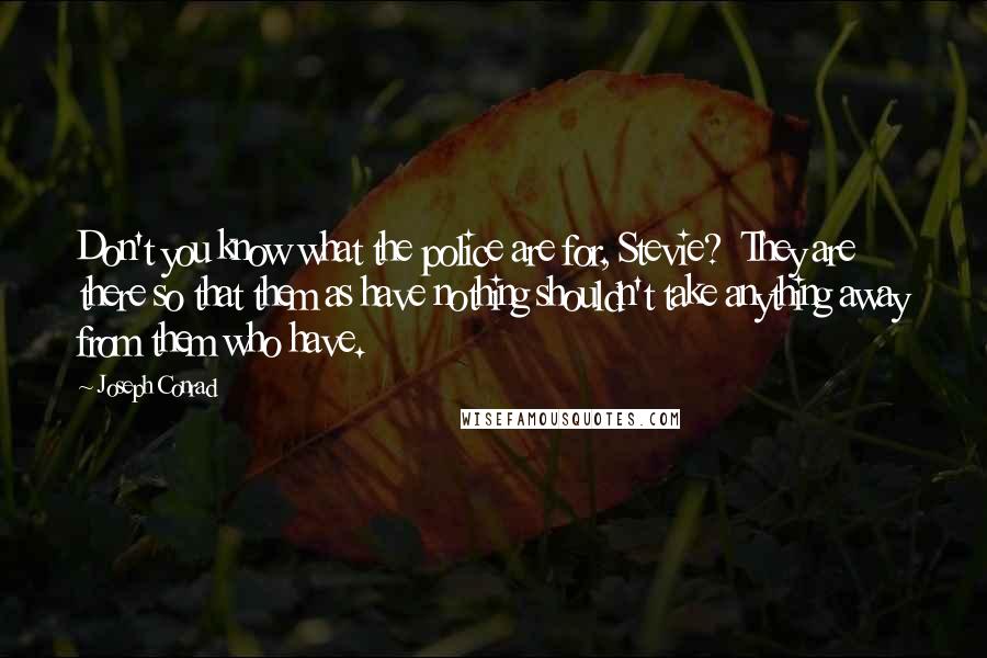 Joseph Conrad Quotes: Don't you know what the police are for, Stevie?  They are there so that them as have nothing shouldn't take anything away from them who have.