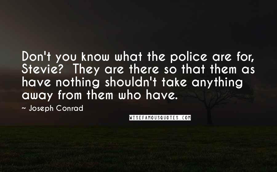 Joseph Conrad Quotes: Don't you know what the police are for, Stevie?  They are there so that them as have nothing shouldn't take anything away from them who have.