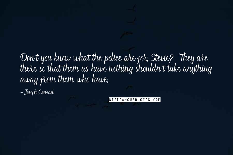 Joseph Conrad Quotes: Don't you know what the police are for, Stevie? They are there so that them as have nothing shouldn't take anything away from them who have.