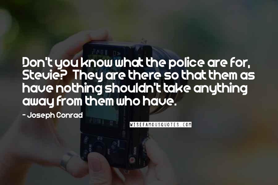 Joseph Conrad Quotes: Don't you know what the police are for, Stevie?  They are there so that them as have nothing shouldn't take anything away from them who have.