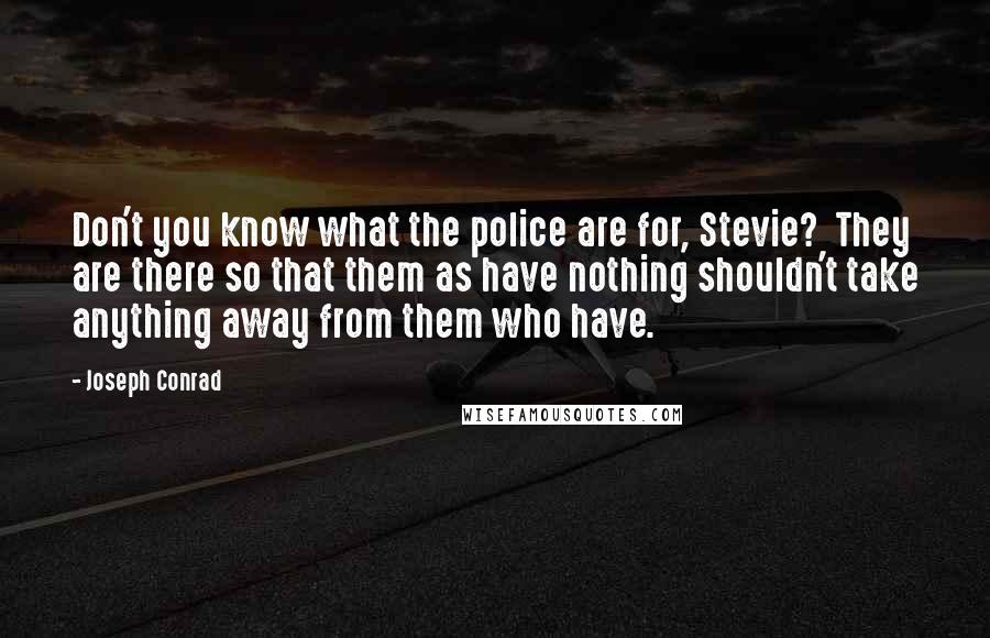 Joseph Conrad Quotes: Don't you know what the police are for, Stevie?  They are there so that them as have nothing shouldn't take anything away from them who have.