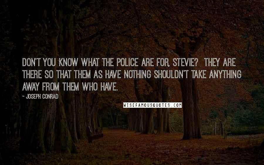 Joseph Conrad Quotes: Don't you know what the police are for, Stevie?  They are there so that them as have nothing shouldn't take anything away from them who have.