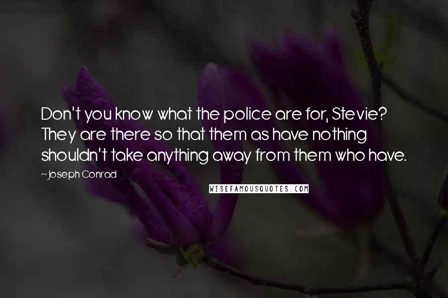 Joseph Conrad Quotes: Don't you know what the police are for, Stevie? They are there so that them as have nothing shouldn't take anything away from them who have.