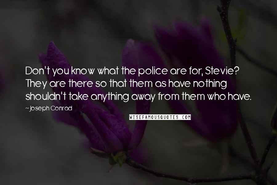 Joseph Conrad Quotes: Don't you know what the police are for, Stevie?  They are there so that them as have nothing shouldn't take anything away from them who have.