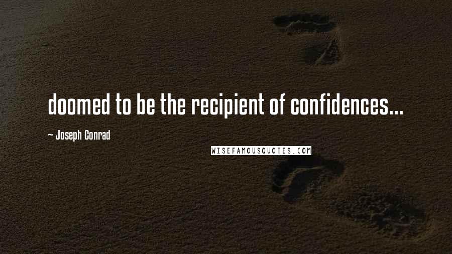 Joseph Conrad Quotes: doomed to be the recipient of confidences...