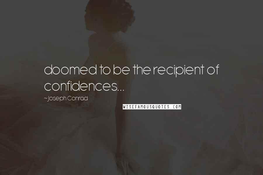 Joseph Conrad Quotes: doomed to be the recipient of confidences...