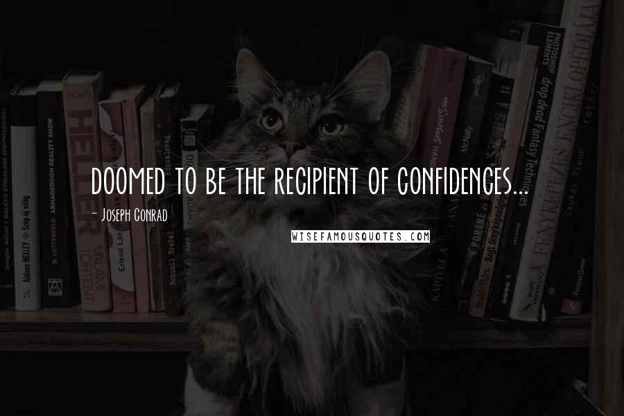 Joseph Conrad Quotes: doomed to be the recipient of confidences...