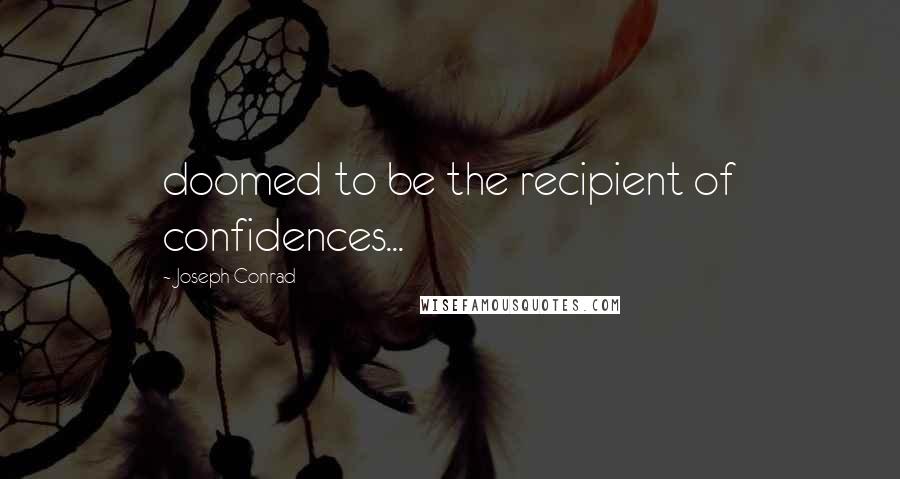 Joseph Conrad Quotes: doomed to be the recipient of confidences...