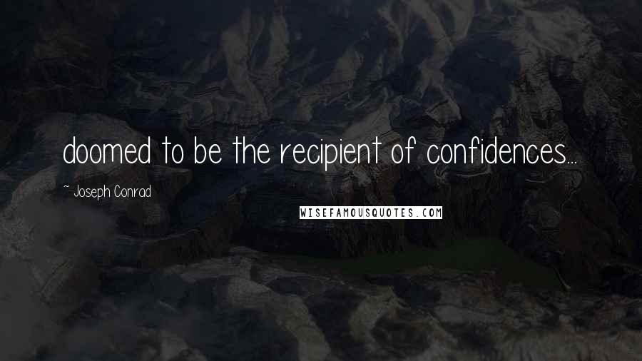 Joseph Conrad Quotes: doomed to be the recipient of confidences...