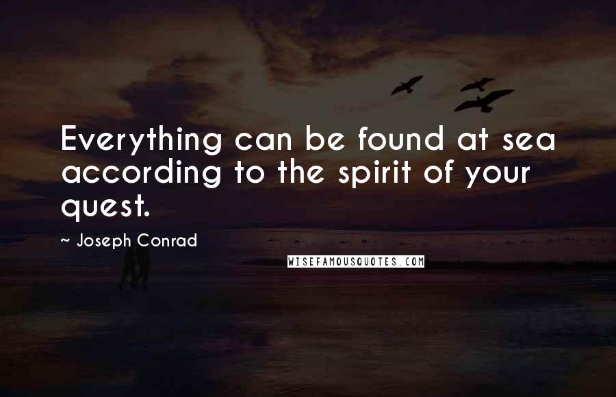 Joseph Conrad Quotes: Everything can be found at sea according to the spirit of your quest.