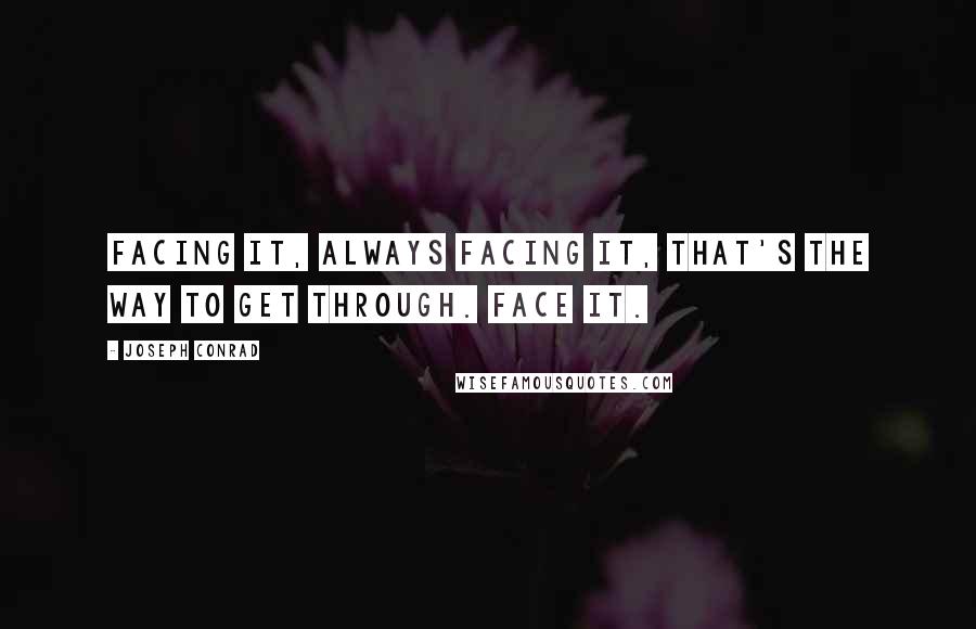 Joseph Conrad Quotes: Facing it, always facing it, that's the way to get through. Face it.