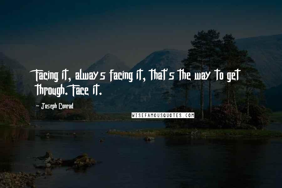 Joseph Conrad Quotes: Facing it, always facing it, that's the way to get through. Face it.