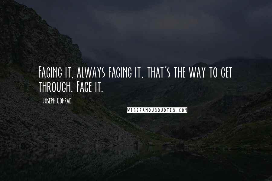 Joseph Conrad Quotes: Facing it, always facing it, that's the way to get through. Face it.