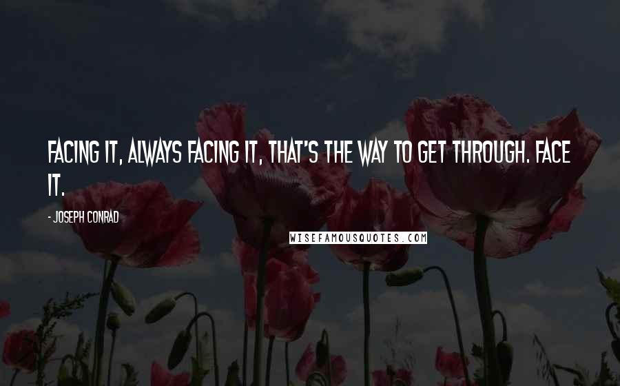 Joseph Conrad Quotes: Facing it, always facing it, that's the way to get through. Face it.