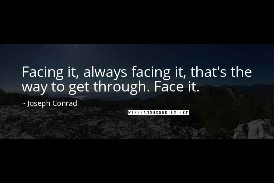 Joseph Conrad Quotes: Facing it, always facing it, that's the way to get through. Face it.