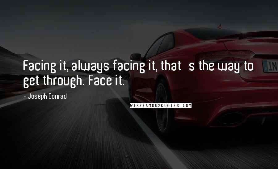 Joseph Conrad Quotes: Facing it, always facing it, that's the way to get through. Face it.