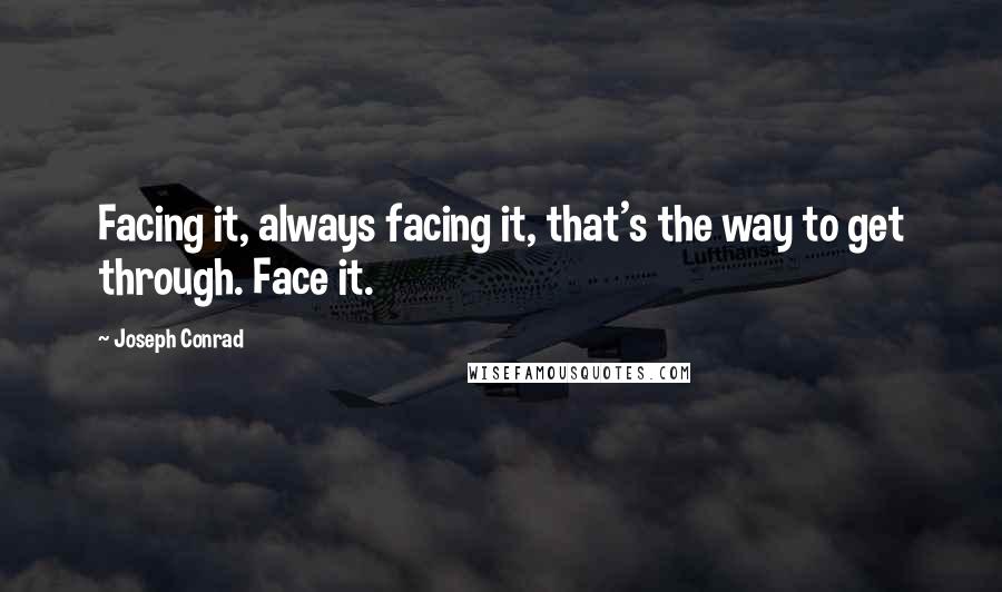 Joseph Conrad Quotes: Facing it, always facing it, that's the way to get through. Face it.