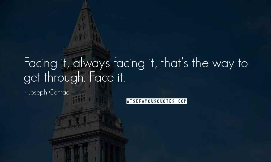 Joseph Conrad Quotes: Facing it, always facing it, that's the way to get through. Face it.