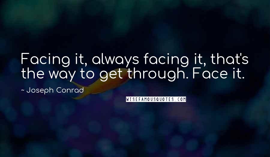 Joseph Conrad Quotes: Facing it, always facing it, that's the way to get through. Face it.