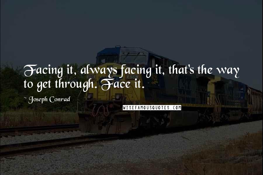 Joseph Conrad Quotes: Facing it, always facing it, that's the way to get through. Face it.