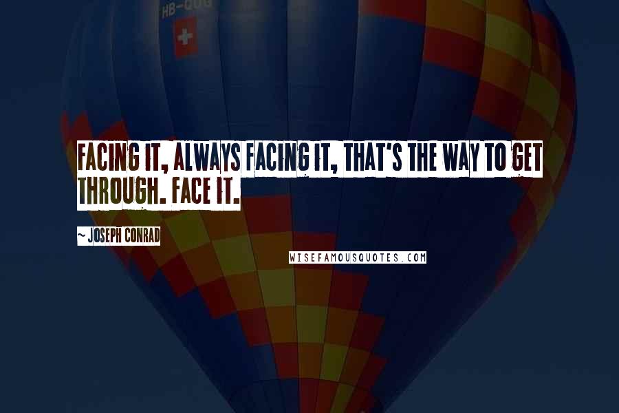 Joseph Conrad Quotes: Facing it, always facing it, that's the way to get through. Face it.