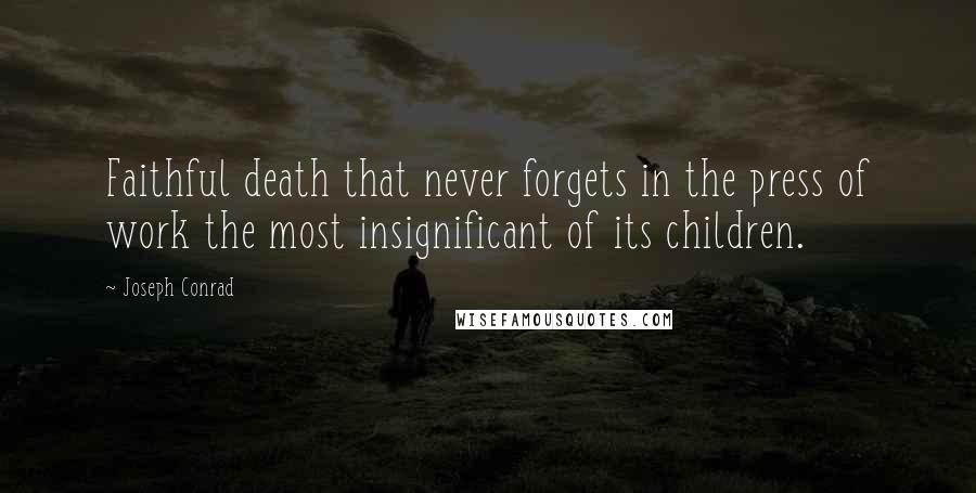 Joseph Conrad Quotes: Faithful death that never forgets in the press of work the most insignificant of its children.