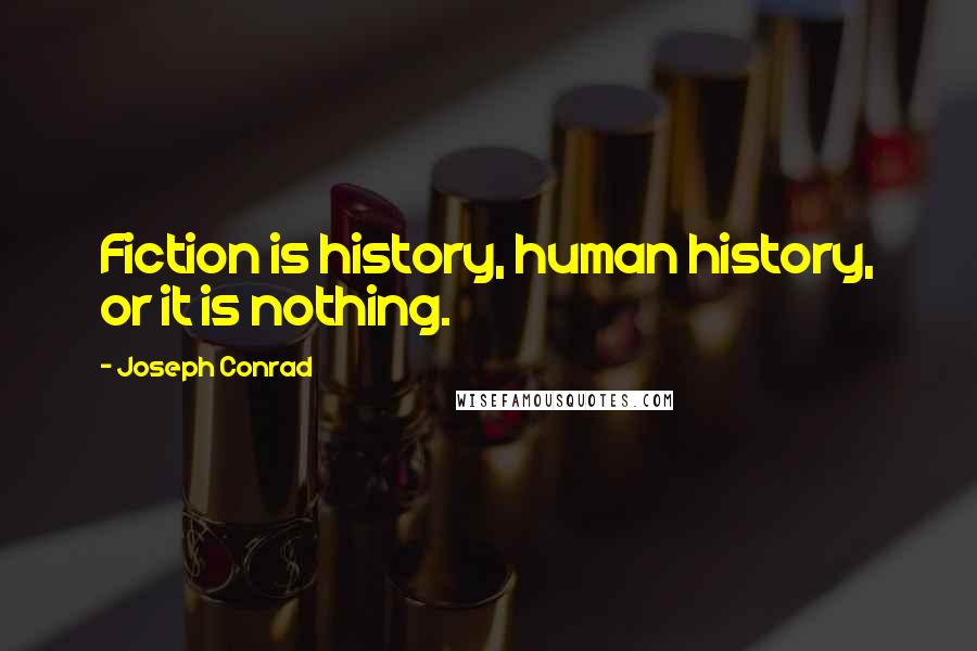 Joseph Conrad Quotes: Fiction is history, human history, or it is nothing.
