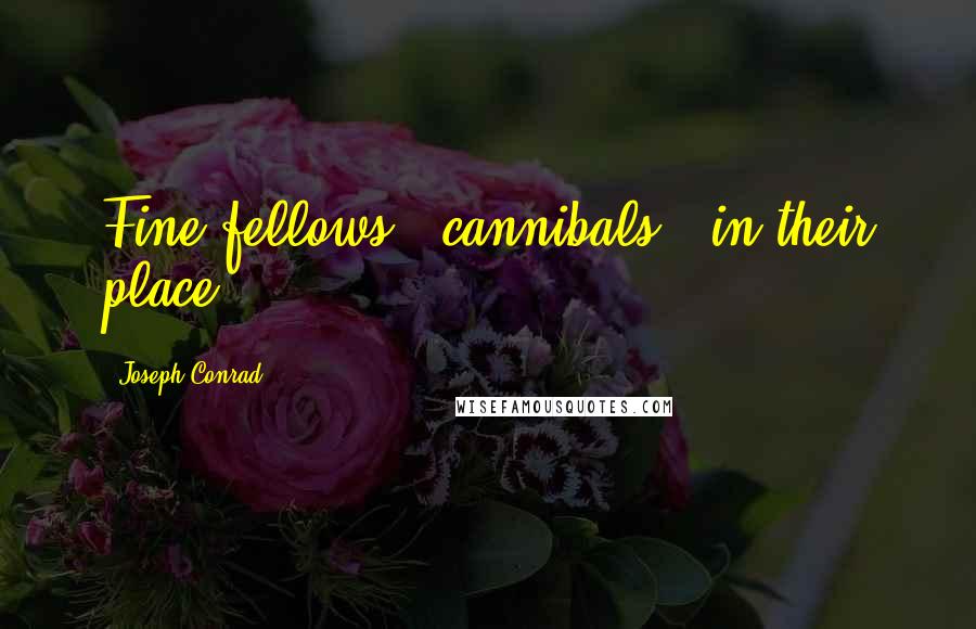 Joseph Conrad Quotes: Fine fellows - cannibals - in their place.
