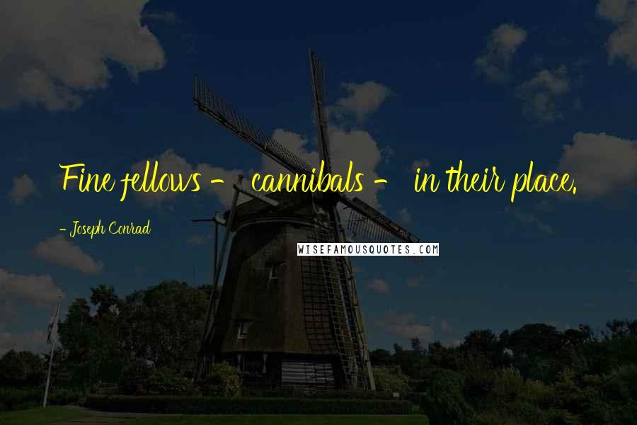 Joseph Conrad Quotes: Fine fellows - cannibals - in their place.