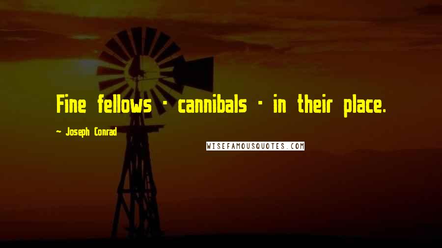 Joseph Conrad Quotes: Fine fellows - cannibals - in their place.