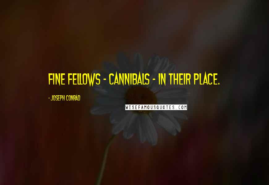 Joseph Conrad Quotes: Fine fellows - cannibals - in their place.