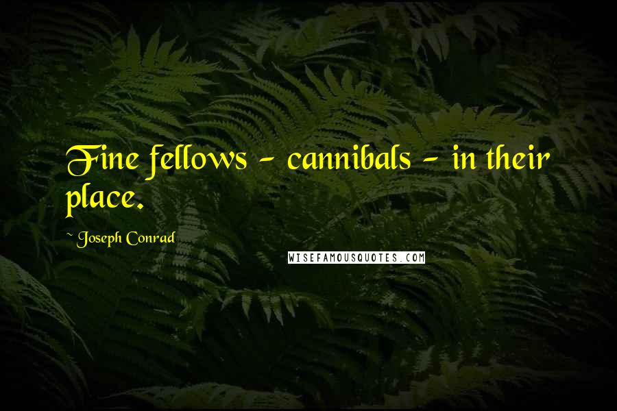 Joseph Conrad Quotes: Fine fellows - cannibals - in their place.