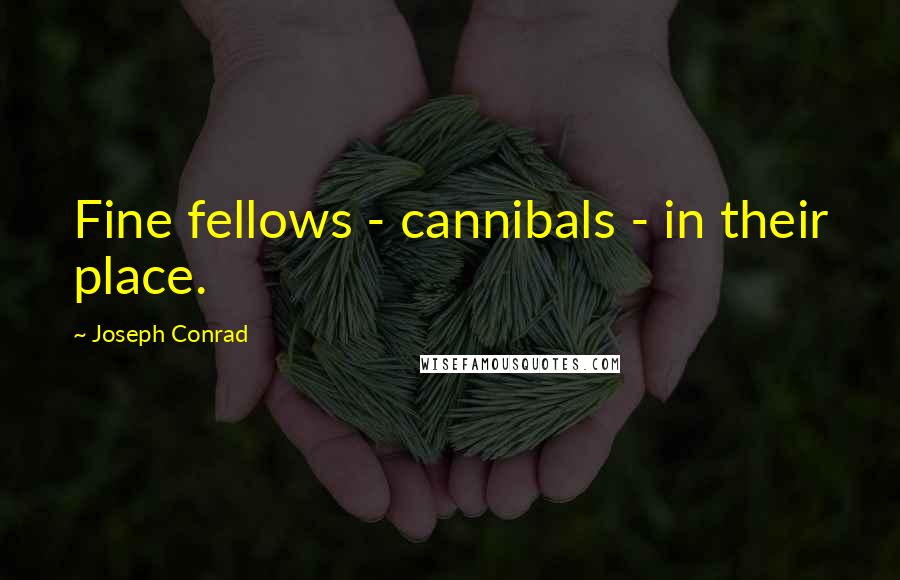 Joseph Conrad Quotes: Fine fellows - cannibals - in their place.