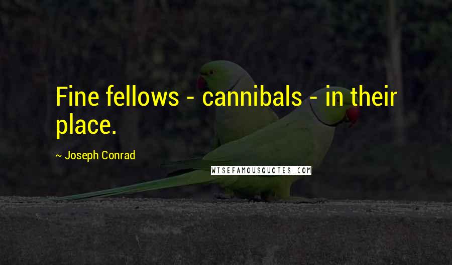 Joseph Conrad Quotes: Fine fellows - cannibals - in their place.
