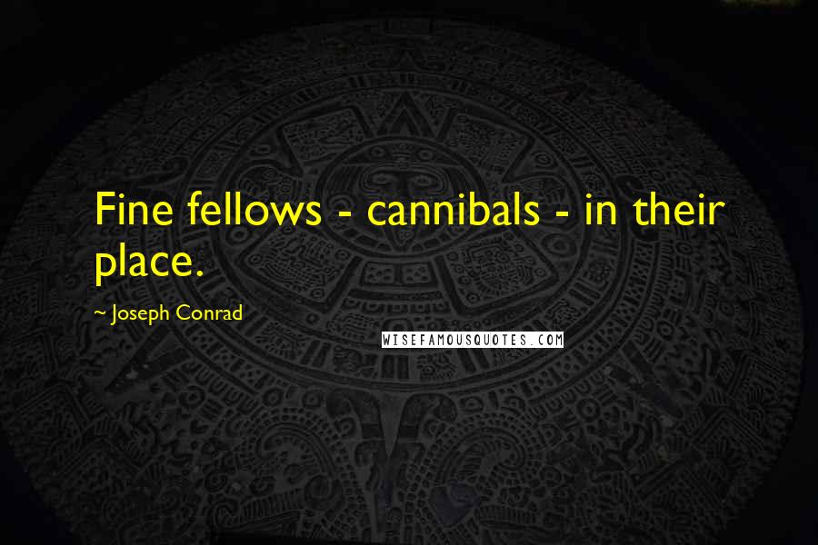 Joseph Conrad Quotes: Fine fellows - cannibals - in their place.
